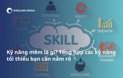 Kỹ năng mềm là gì? Tổng hợp các kỹ năng tối thiểu bạn cần nắm rõ